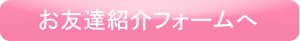 お友達紹介フォームへ