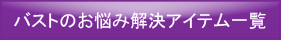 バストのお悩み解決アイテム一覧へ