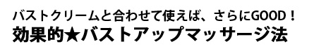 バストクリームと合わせて使えば、さらにGood!効果的バストマッサージ法