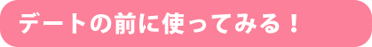 デートの前に使ってみる！