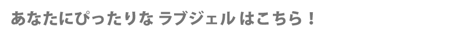 あなたにぴったりなラブジェルはこちら！