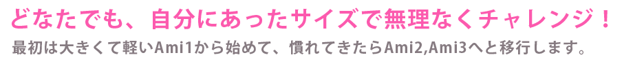 となたでも自分にあったサイズで無理なくチャレンジ