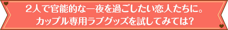 2人で官能的な一夜を過ごしたい恋人たちに。カップル専用ラブグッズを試してみては？