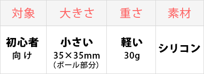 対象：初心者向け、大きさ：小さい、重さ：軽い、素材：シリコン