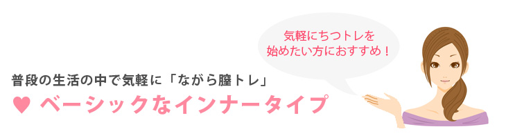 普段の生活の中で気軽に「ながら膣トレ」。ベーシックなインナータイプ。気軽に膣トレを始めたい方におすすめ！
