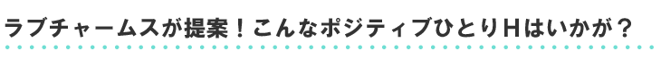ラブチャームスが提案！こんなポジティブひとりhはいかが？