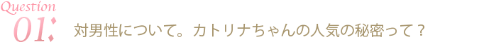 対男性について。カトリナちゃんの人気の秘密って？