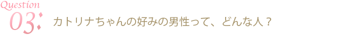 カトリナちゃんの好みの男性って、どんな人？