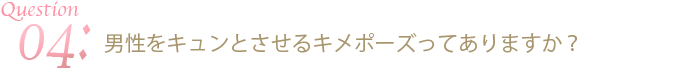 男性をキュンとさせるキメポーズってありますか？