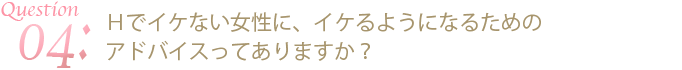 ｈでイケない女性に、イケるようになるためのアドバイスってありますか？