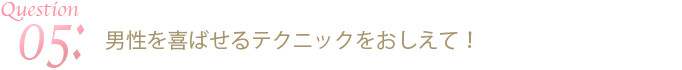 男性を喜ばせるテクニックをおしえて！