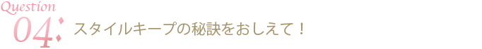 スタイルキープの秘訣をおしえて！