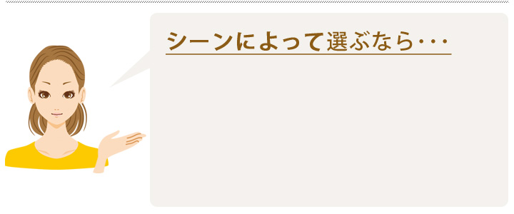 シーンによって選ぶなら