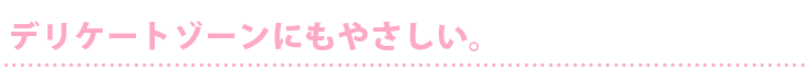 デリケートゾーンにもやさしい。