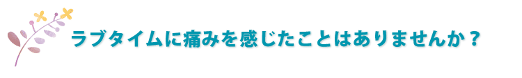 ラブタイムに痛みを感じたことありませんか？