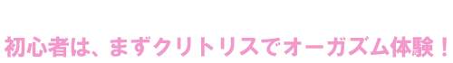 初心者は、まずクリトリスでオーガズム体験！