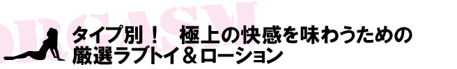 タイプ別！極上の快感を味わうための厳選ラブトイ＆ローション